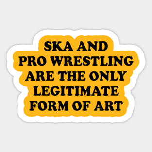 ska and pro wrestling are the only legitimate form of art Sticker